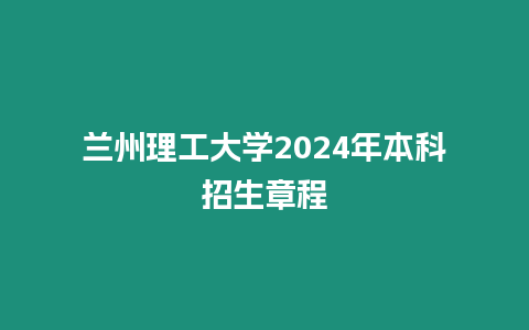 蘭州理工大學(xué)2024年本科招生章程