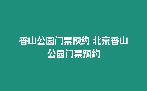 香山公園門票預約 北京香山公園門票預約