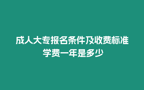 成人大專報(bào)名條件及收費(fèi)標(biāo)準(zhǔn) 學(xué)費(fèi)一年是多少