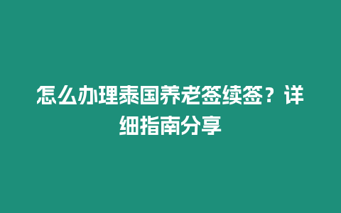 怎么辦理泰國(guó)養(yǎng)老簽續(xù)簽？詳細(xì)指南分享
