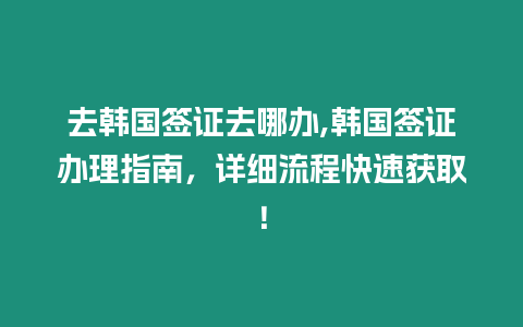 去韓國(guó)簽證去哪辦,韓國(guó)簽證辦理指南，詳細(xì)流程快速獲取！