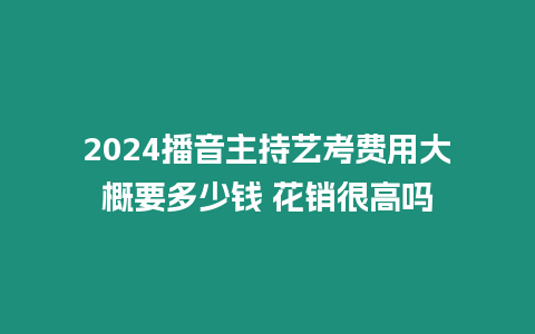 2024播音主持藝考費(fèi)用大概要多少錢 花銷很高嗎