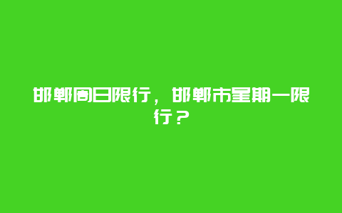 邯鄲周日限行，邯鄲市星期一限行？