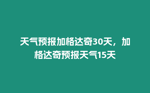 天氣預(yù)報(bào)加格達(dá)奇30天，加格達(dá)奇預(yù)報(bào)天氣15天