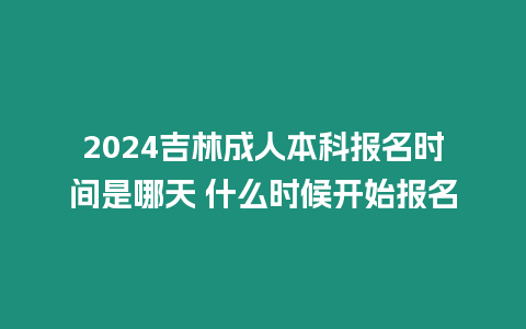 2024吉林成人本科報名時間是哪天 什么時候開始報名