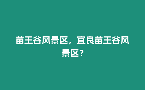苗王谷風景區，宜良苗王谷風景區？