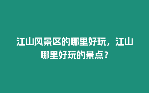 江山風景區的哪里好玩，江山哪里好玩的景點？
