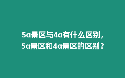 5a景區與4a有什么區別，5a景區和4a景區的區別？