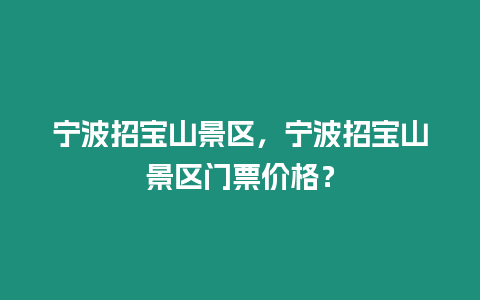 寧波招寶山景區(qū)，寧波招寶山景區(qū)門票價格？