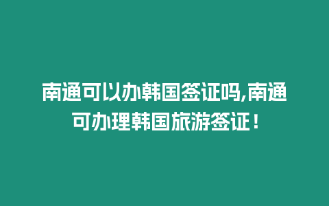南通可以辦韓國(guó)簽證嗎,南通可辦理韓國(guó)旅游簽證！