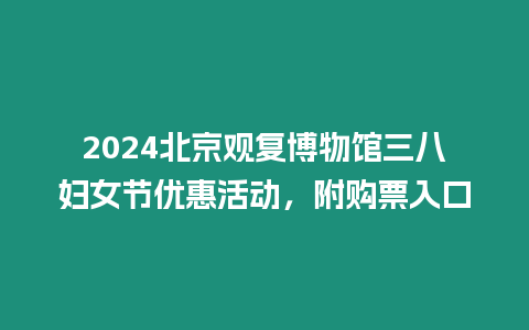 2024北京觀復博物館三八婦女節優惠活動，附購票入口