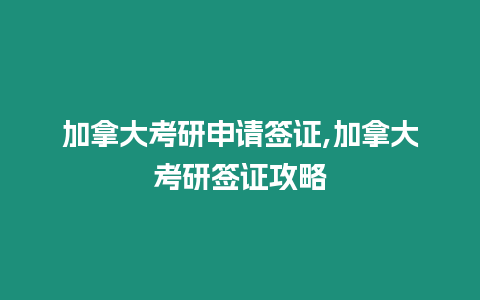 加拿大考研申請(qǐng)簽證,加拿大考研簽證攻略