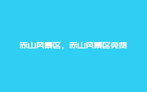 赤山風景區，赤山風景區免費