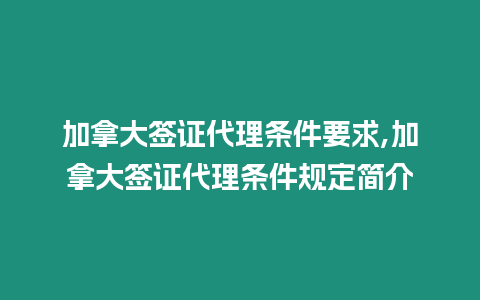 加拿大簽證代理?xiàng)l件要求,加拿大簽證代理?xiàng)l件規(guī)定簡(jiǎn)介