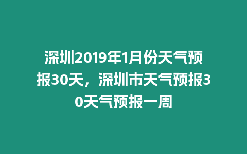 深圳2019年1月份天氣預報30天，深圳市天氣預報30天氣預報一周