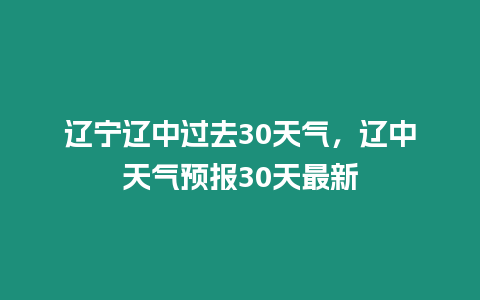 遼寧遼中過去30天氣，遼中天氣預(yù)報30天最新