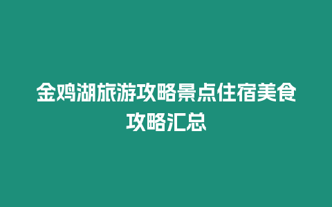 金雞湖旅游攻略景點住宿美食攻略匯總