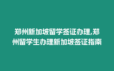 鄭州新加坡留學(xué)簽證辦理,鄭州留學(xué)生辦理新加坡簽證指南