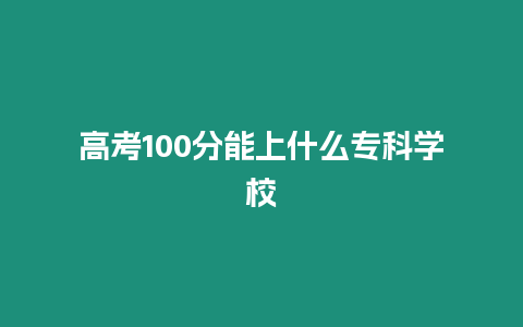 高考100分能上什么專科學校
