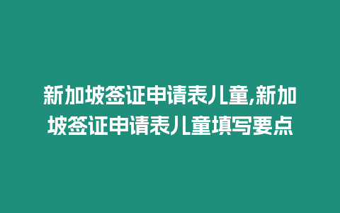 新加坡簽證申請表兒童,新加坡簽證申請表兒童填寫要點