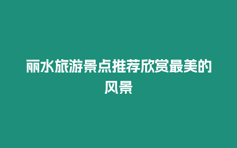 麗水旅游景點推薦欣賞最美的風景