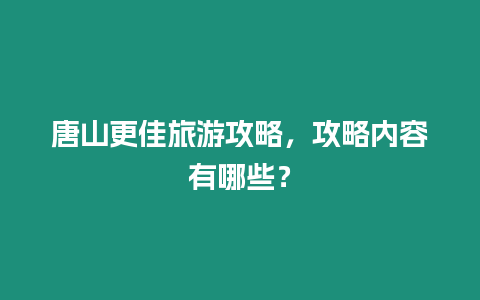 唐山更佳旅游攻略，攻略內(nèi)容有哪些？