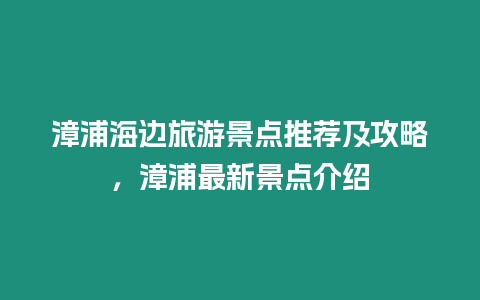 漳浦海邊旅游景點推薦及攻略，漳浦最新景點介紹