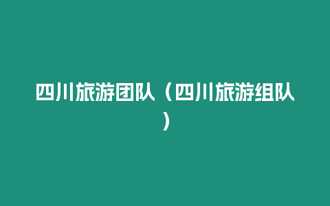 四川旅游團(tuán)隊(duì)（四川旅游組隊(duì)）