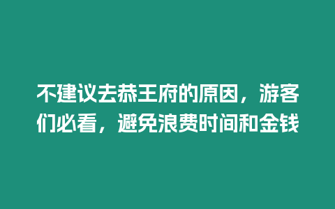不建議去恭王府的原因，游客們必看，避免浪費時間和金錢