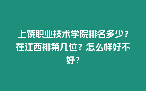 上饒職業(yè)技術(shù)學(xué)院排名多少？在江西排第幾位？怎么樣好不好？