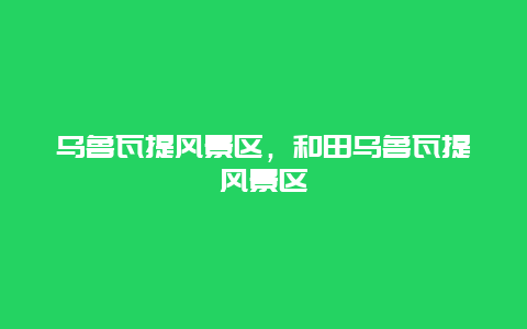 烏魯瓦提風景區，和田烏魯瓦提風景區