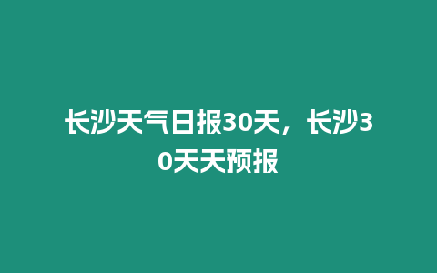 長沙天氣日報30天，長沙30天天預報