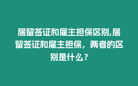 居留簽證和雇主擔(dān)保區(qū)別,居留簽證和雇主擔(dān)保，兩者的區(qū)別是什么？