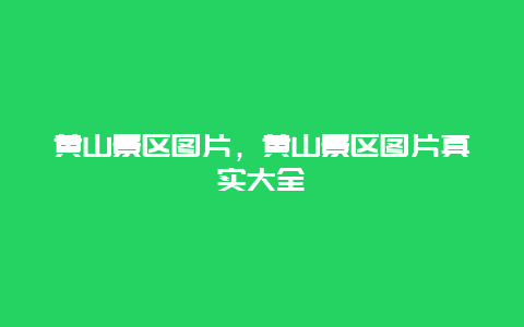 黃山景區(qū)圖片，黃山景區(qū)圖片真實大全