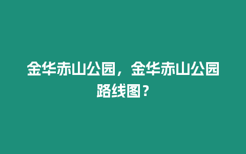 金華赤山公園，金華赤山公園路線圖？
