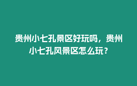 貴州小七孔景區好玩嗎，貴州小七孔風景區怎么玩？