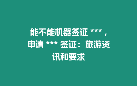 能不能機(jī)器簽證 *** ,申請(qǐng) *** 簽證：旅游資訊和要求
