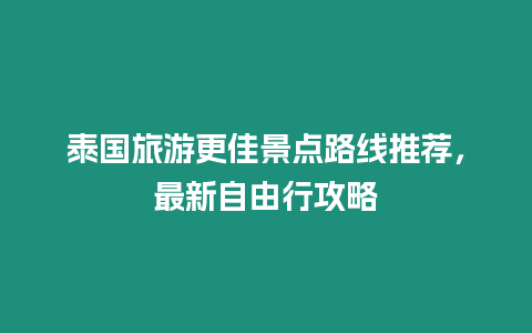 泰國(guó)旅游更佳景點(diǎn)路線推薦，最新自由行攻略