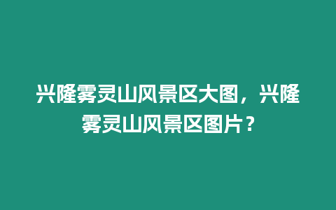 興隆霧靈山風(fēng)景區(qū)大圖，興隆霧靈山風(fēng)景區(qū)圖片？