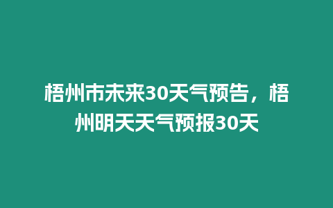 梧州市未來30天氣預告，梧州明天天氣預報30天