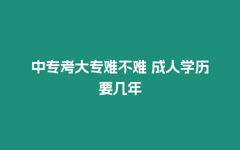 中專考大專難不難 成人學歷要幾年