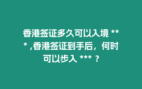 香港簽證多久可以入境 *** ,香港簽證到手后，何時(shí)可以步入 *** ？