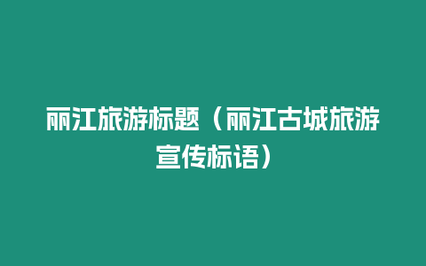 麗江旅游標(biāo)題（麗江古城旅游宣傳標(biāo)語(yǔ)）