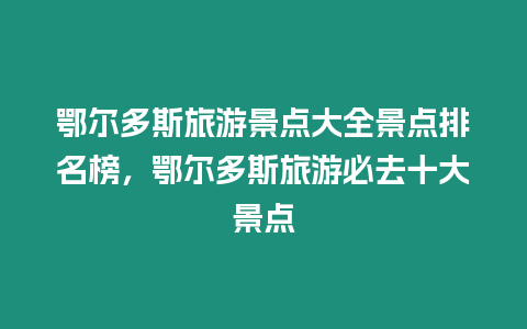 鄂爾多斯旅游景點大全景點排名榜，鄂爾多斯旅游必去十大景點