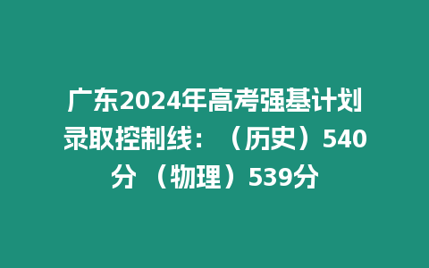 廣東2024年高考強(qiáng)基計(jì)劃錄取控制線：（歷史）540分 （物理）539分