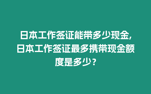 日本工作簽證能帶多少現(xiàn)金,日本工作簽證最多攜帶現(xiàn)金額度是多少？