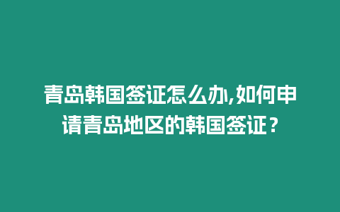 青島韓國(guó)簽證怎么辦,如何申請(qǐng)青島地區(qū)的韓國(guó)簽證？