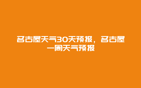 名古屋天氣30天預(yù)報(bào)，名古屋一周天氣預(yù)報(bào)