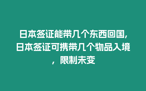 日本簽證能帶幾個(gè)東西回國(guó),日本簽證可攜帶幾個(gè)物品入境，限制未變