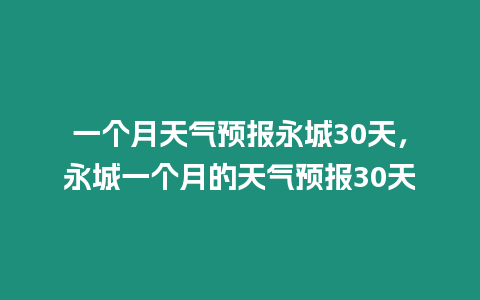 一個月天氣預報永城30天，永城一個月的天氣預報30天